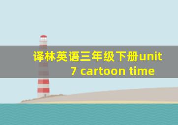 译林英语三年级下册unit7 cartoon time